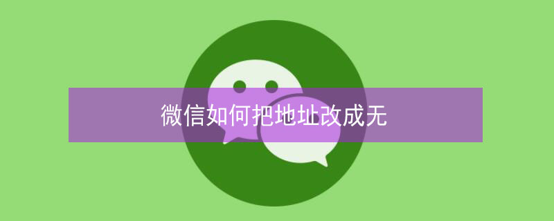 微信如何把地址改成无