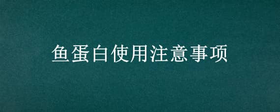 鱼蛋白使用注意事项（鱼精蛋白使用注意事项）