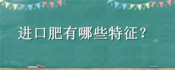 进口肥有哪些特征 进口肥在中国