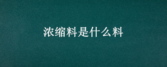 浓缩料是什么料（浓缩料和精料的区别）