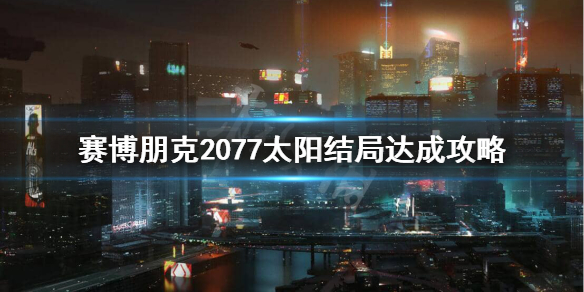 赛博朋克2077太阳结局条件是什么（赛博朋克2077太阳结局怎么选择）