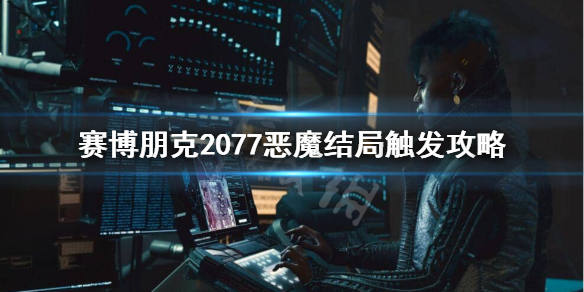 赛博朋克2077恶魔结局怎么触发（赛博朋克2077恶魔结局达成条件）