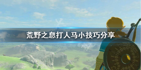 荒野之息人马怎么打 塞尔达传说荒野之息人马怎么打