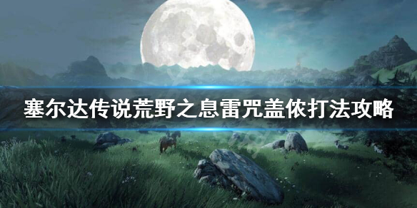 荒野之息雷咒盖侬怎么打 塞尔达传说荒野之息雷咒盖侬怎么打