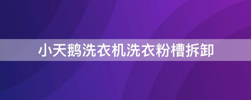 小天鹅洗衣机洗衣粉槽拆卸