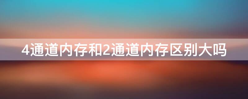 4通道内存和2通道内存区别大吗