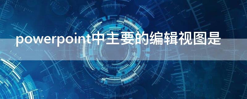 powerpoint中主要的编辑视图是