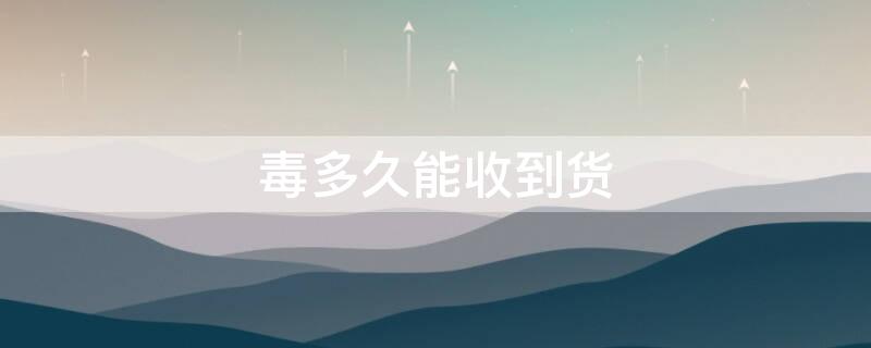 毒多久能收到货