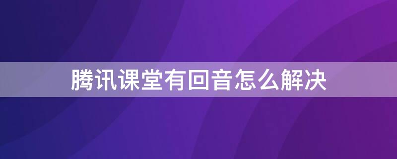 腾讯课堂有回音怎么解决