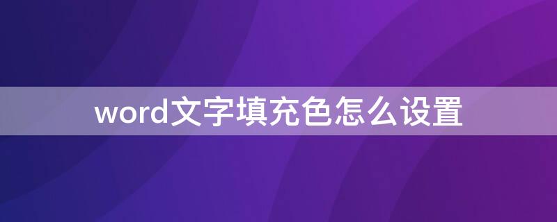 word文字填充色怎么设置 word文字填充颜色怎么设置