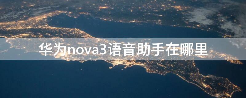 华为nova3语音助手在哪里 华为nova3语音助手在哪里关闭