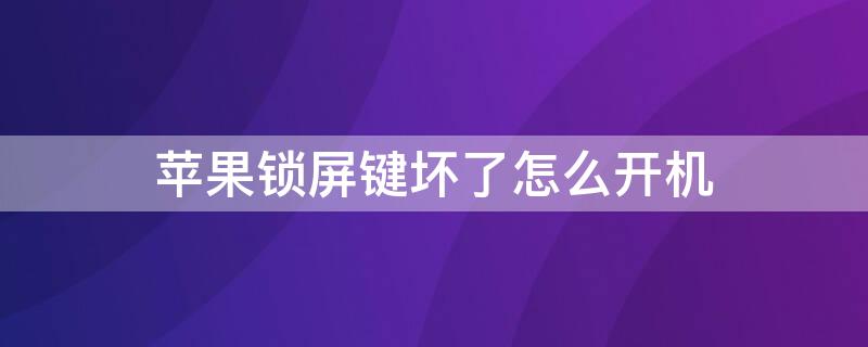 iPhone锁屏键坏了怎么开机（苹果锁屏键坏了有什么办法开机?）