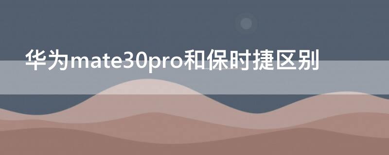 华为mate30pro和保时捷区别（华为mate30pro和mate30保时捷有什么区别）