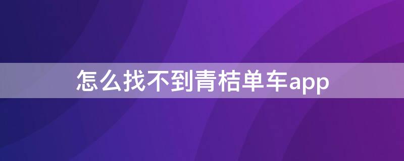 怎么找不到青桔单车app 青桔单车在哪里找