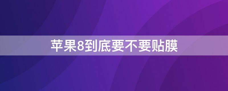 iPhone8到底要不要贴膜 苹果八plus要不要贴膜