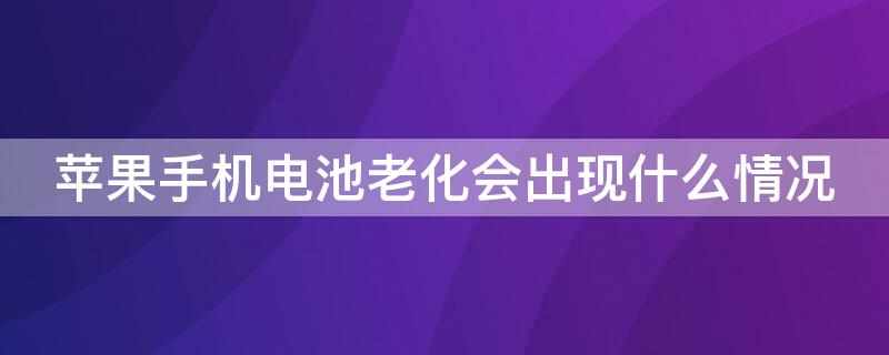 iPhone手机电池老化会出现什么情况（iphone电池老化会对手机性能）