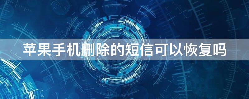 iPhone手机删除的短信可以恢复吗（iphone能不能恢复删除的短信）