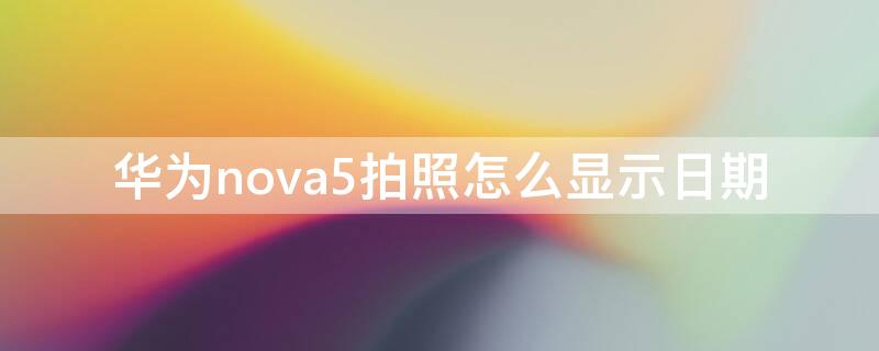 华为nova5拍照怎么显示日期 华为nova5pro拍照怎么显示日期时间