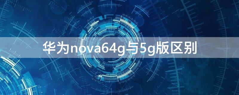 华为nova64g与5g版区别