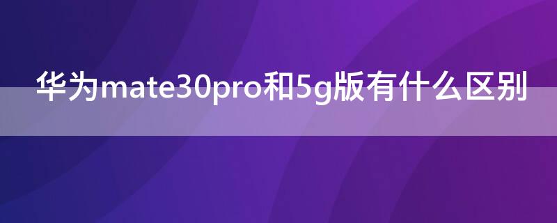 华为mate30pro和5g版有什么区别（华为mate30和mate30pro的区别）