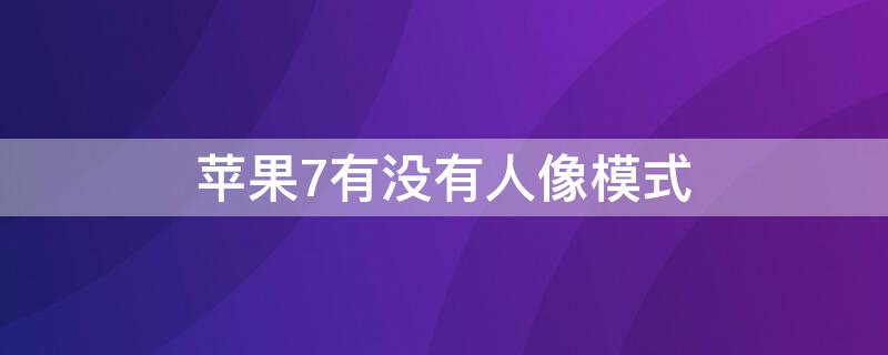 iPhone7有没有人像模式 苹果7有没有人像模式