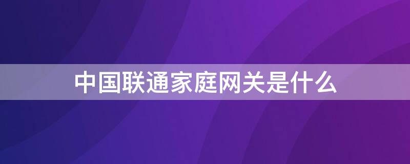 中国联通家庭网关是什么（联通宽带家庭网关）