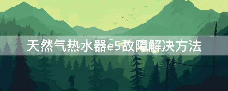 天然气热水器e5故障解决方法 天然气热水器e5故障解决方法中怎样手动复位