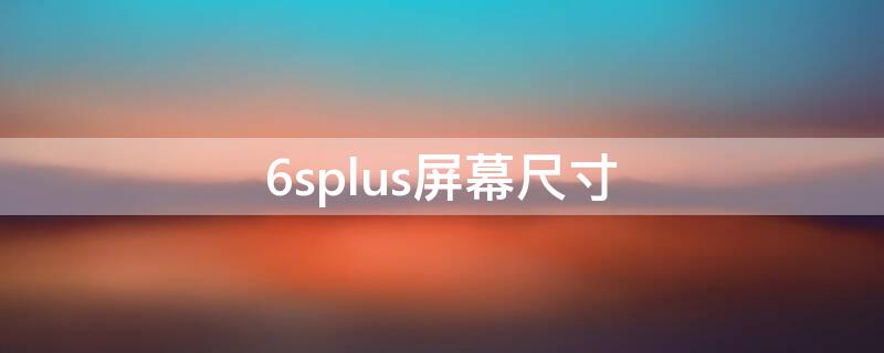 6splus屏幕尺寸 苹果6splus屏幕尺寸