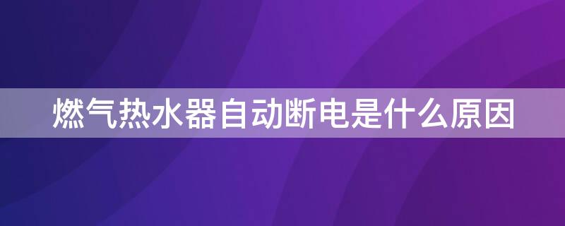 燃气热水器自动断电是什么原因 海尔燃气热水器自动断电是什么原因