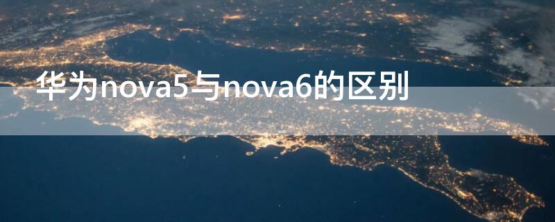 华为nova5与nova6的区别 华为nova5和nova6的区别