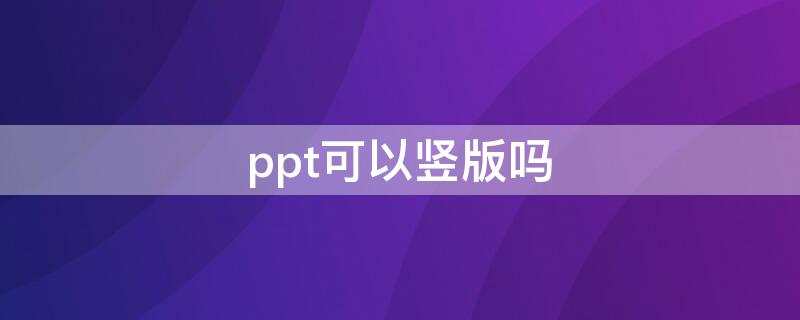 ppt可以竖版吗（ppt能竖版吗）