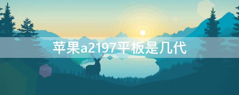 iPhonea2197平板是几代 苹果平板a1822是第几代