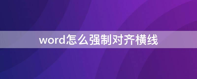 word怎么强制对齐横线（Word怎么对齐横线）