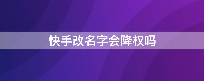 快手改名字会降权吗 快手老改名字会降权吗