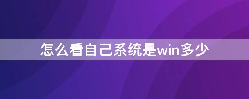 怎么看自己系统是win多少 怎么看自己电脑是win几的系统