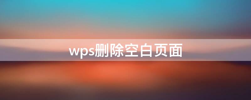 wps删除空白页面 wps文件删除空白页面