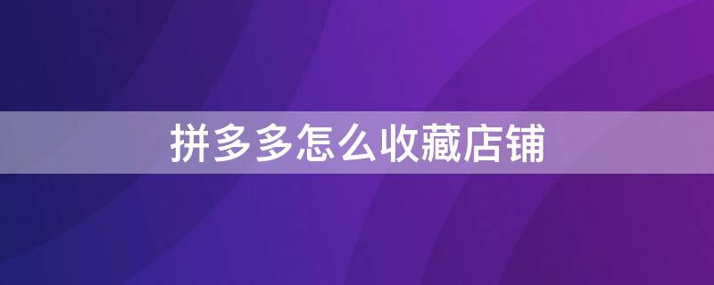 拼多多怎么收藏店铺 拼多多怎么收藏店铺在哪里