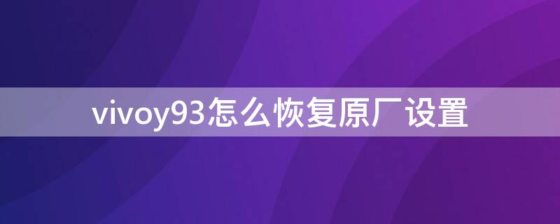 vivoy93怎么恢复原厂设置 怎么恢复出厂设置vivoy93