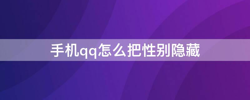 手机qq怎么把性别隐藏 qq怎么在手机上隐藏性别