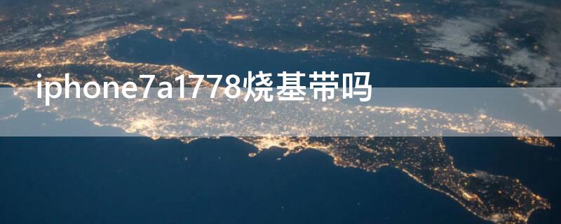 iPhone7a1778烧基带吗 苹果7美版a1778烧基带吗