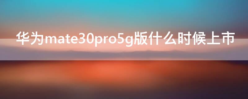 华为mate30pro5g版什么时候上市 华为mate30epro5g版什么时候上市