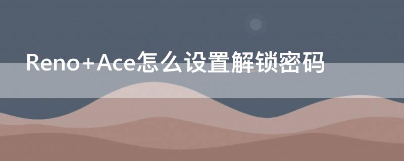 Reno Ace怎么设置解锁密码