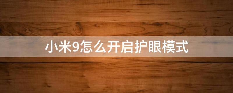 小米9怎么开启护眼模式 小米9怎么开启护眼模式设置