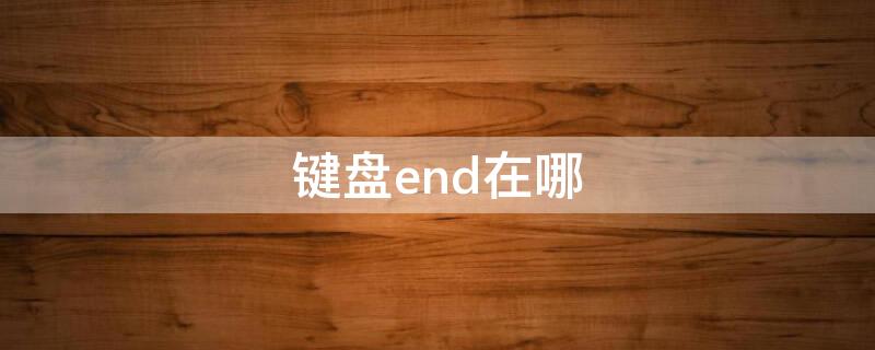 键盘end在哪（键盘End在哪里）