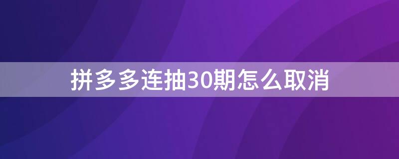 拼多多连抽30期怎么取消（拼多多最快抽三次）