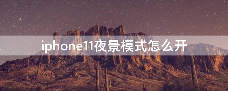 iPhone11夜景模式怎么开 iphone11夜景模式怎么使用