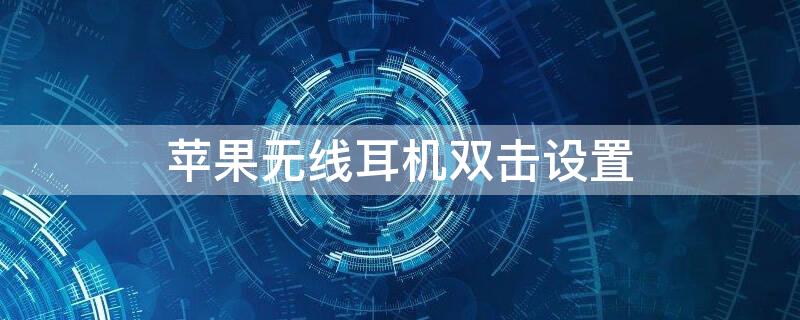 iPhone无线耳机双击设置 苹果耳机双击设置方法