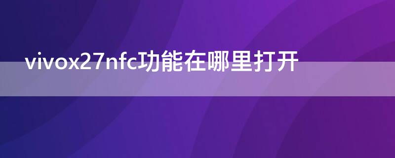 vivox27nfc功能在哪里打开（vivox27nfc功能是什么在哪里打开）