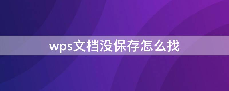 wps文档没保存怎么找 wps文档没保存怎么找回平板