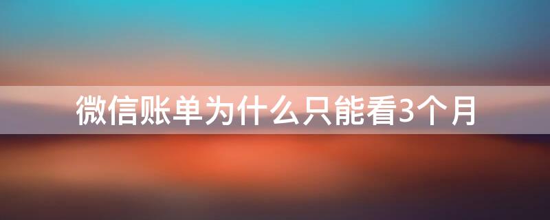 微信账单为什么只能看3个月 为什么我的微信账单只能看三个月而已